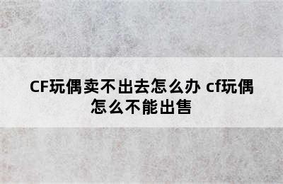 CF玩偶卖不出去怎么办 cf玩偶怎么不能出售